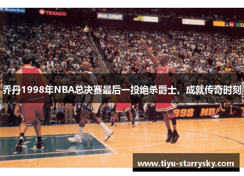 乔丹1998年NBA总决赛最后一投绝杀爵士，成就传奇时刻