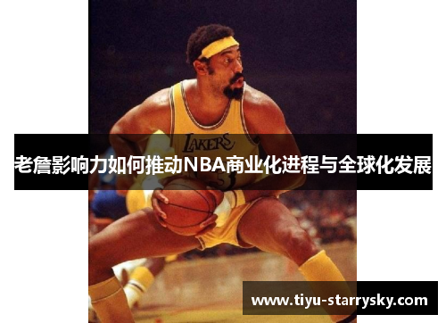 老詹影响力如何推动NBA商业化进程与全球化发展