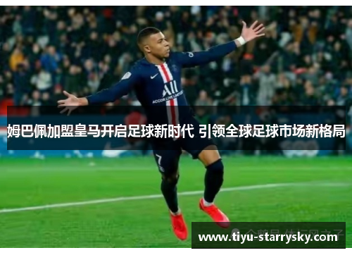 姆巴佩加盟皇马开启足球新时代 引领全球足球市场新格局