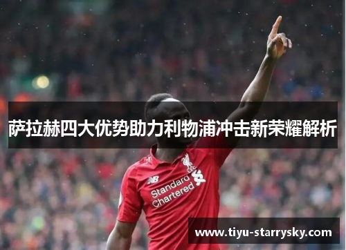 萨拉赫四大优势助力利物浦冲击新荣耀解析