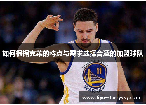 如何根据克莱的特点与需求选择合适的加盟球队