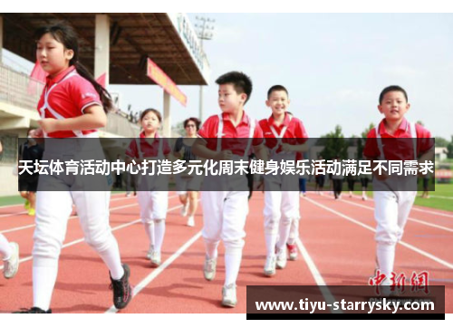 天坛体育活动中心打造多元化周末健身娱乐活动满足不同需求