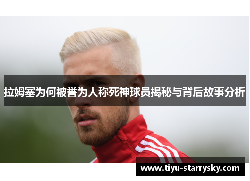 拉姆塞为何被誉为人称死神球员揭秘与背后故事分析