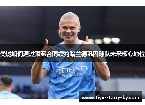 曼城如何通过顶薪合同续约哈兰德巩固球队未来核心地位
