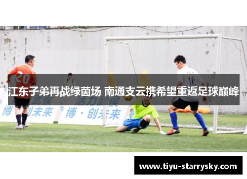 江东子弟再战绿茵场 南通支云携希望重返足球巅峰
