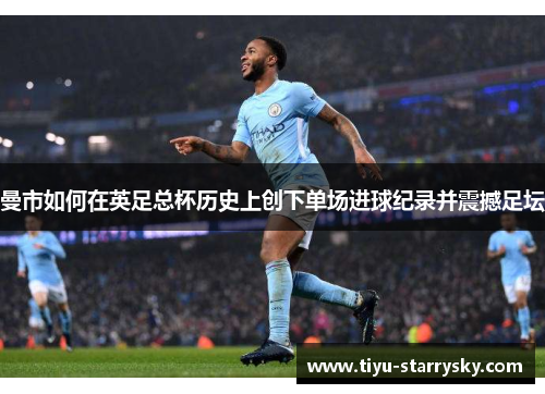 曼市如何在英足总杯历史上创下单场进球纪录并震撼足坛