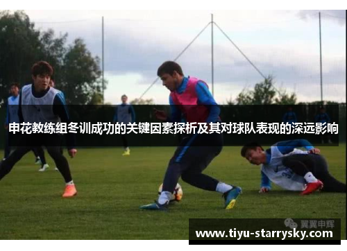 申花教练组冬训成功的关键因素探析及其对球队表现的深远影响