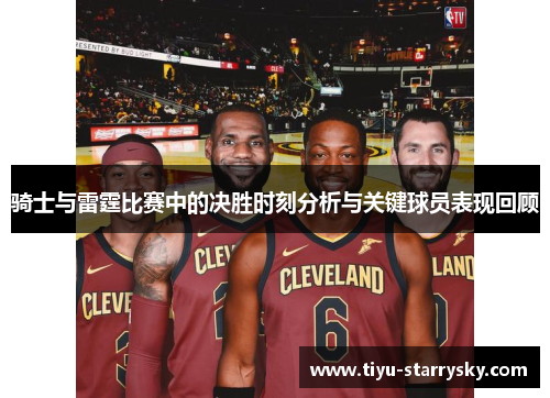 骑士与雷霆比赛中的决胜时刻分析与关键球员表现回顾