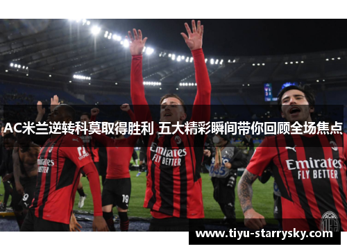 AC米兰逆转科莫取得胜利 五大精彩瞬间带你回顾全场焦点