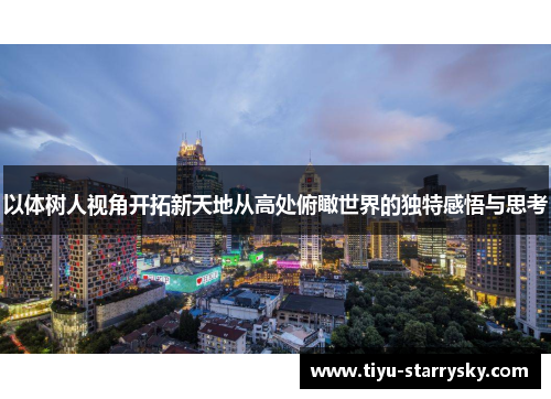 以体树人视角开拓新天地从高处俯瞰世界的独特感悟与思考