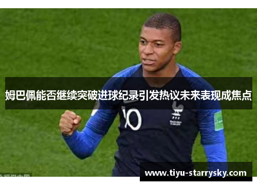 姆巴佩能否继续突破进球纪录引发热议未来表现成焦点