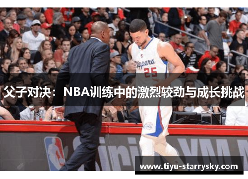 父子对决：NBA训练中的激烈较劲与成长挑战
