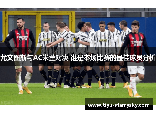 尤文图斯与AC米兰对决 谁是本场比赛的最佳球员分析