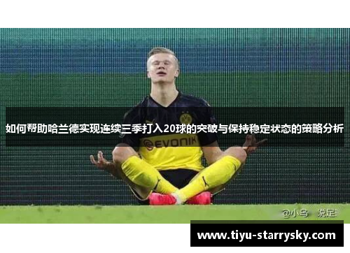 如何帮助哈兰德实现连续三季打入20球的突破与保持稳定状态的策略分析