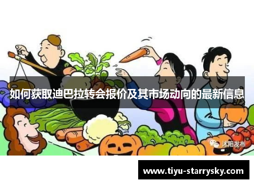 如何获取迪巴拉转会报价及其市场动向的最新信息
