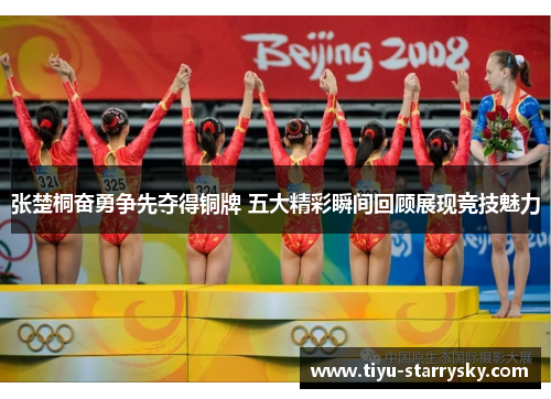 张楚桐奋勇争先夺得铜牌 五大精彩瞬间回顾展现竞技魅力
