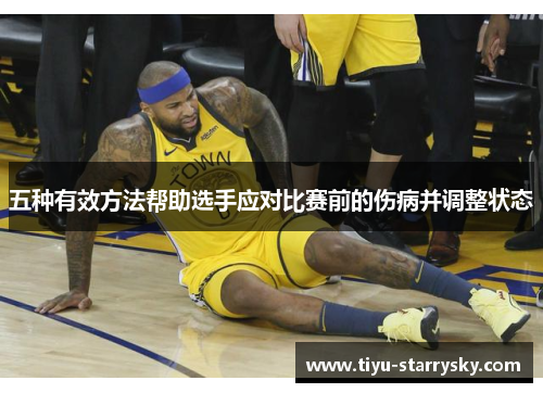五种有效方法帮助选手应对比赛前的伤病并调整状态