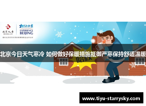 北京今日天气寒冷 如何做好保暖措施抵御严寒保持舒适温暖