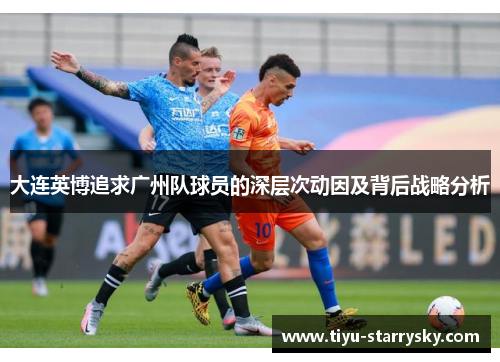 大连英博追求广州队球员的深层次动因及背后战略分析
