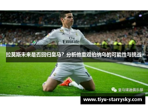 拉莫斯未来是否回归皇马？分析他重返伯纳乌的可能性与挑战