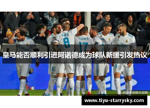 皇马能否顺利引进阿诺德成为球队新援引发热议