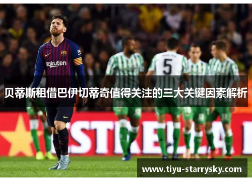 贝蒂斯租借巴伊切蒂奇值得关注的三大关键因素解析