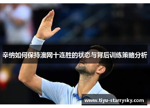 辛纳如何保持澳网十连胜的状态与背后训练策略分析
