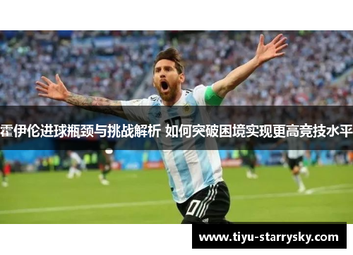 霍伊伦进球瓶颈与挑战解析 如何突破困境实现更高竞技水平
