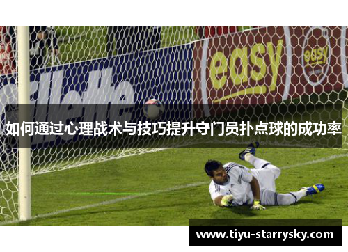 如何通过心理战术与技巧提升守门员扑点球的成功率