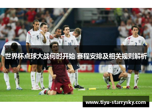 世界杯点球大战何时开始 赛程安排及相关规则解析