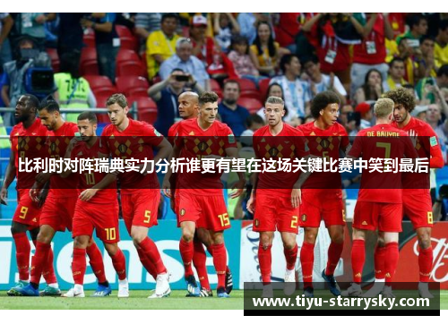 比利时对阵瑞典实力分析谁更有望在这场关键比赛中笑到最后