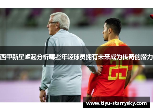 西甲新星崛起分析哪些年轻球员拥有未来成为传奇的潜力